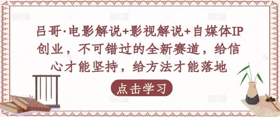 吕哥·电影解说+影视解说+自媒体IP创业，不可错过的全新赛道，给信心才能坚持，给方法才能落地-云帆项目库