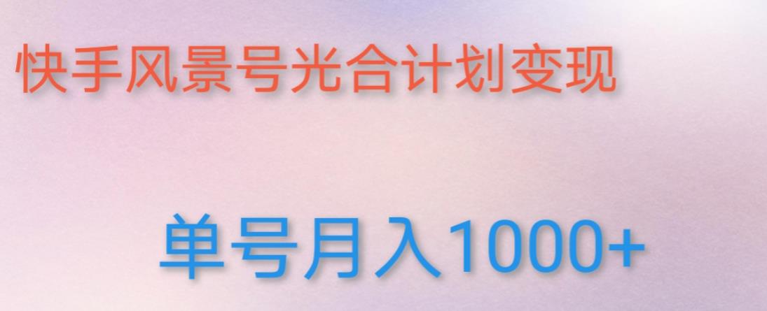 如何利用快手风景号，通过光合计划，实现单号月入1000+（附详细教程及制作软件）-云帆项目库