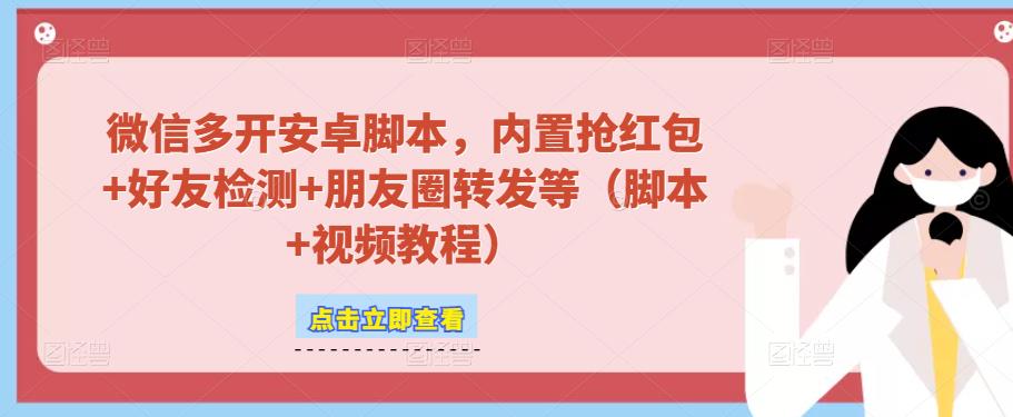 微信多开脚本，内置抢红包+好友检测+朋友圈转发等（安卓脚本+视频教程）-云帆项目库