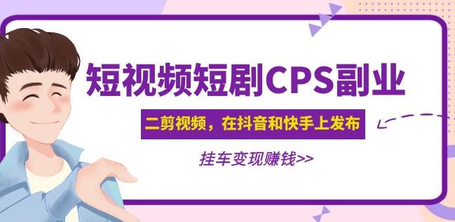 黄岛主·短视频短剧CPS副业项目：二剪视频在抖音和快手上发布，挂车变现-云帆项目库