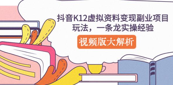 抖音K12虚拟资料变现副业项目玩法，一条龙实操经验，视频版大解析-云帆项目库