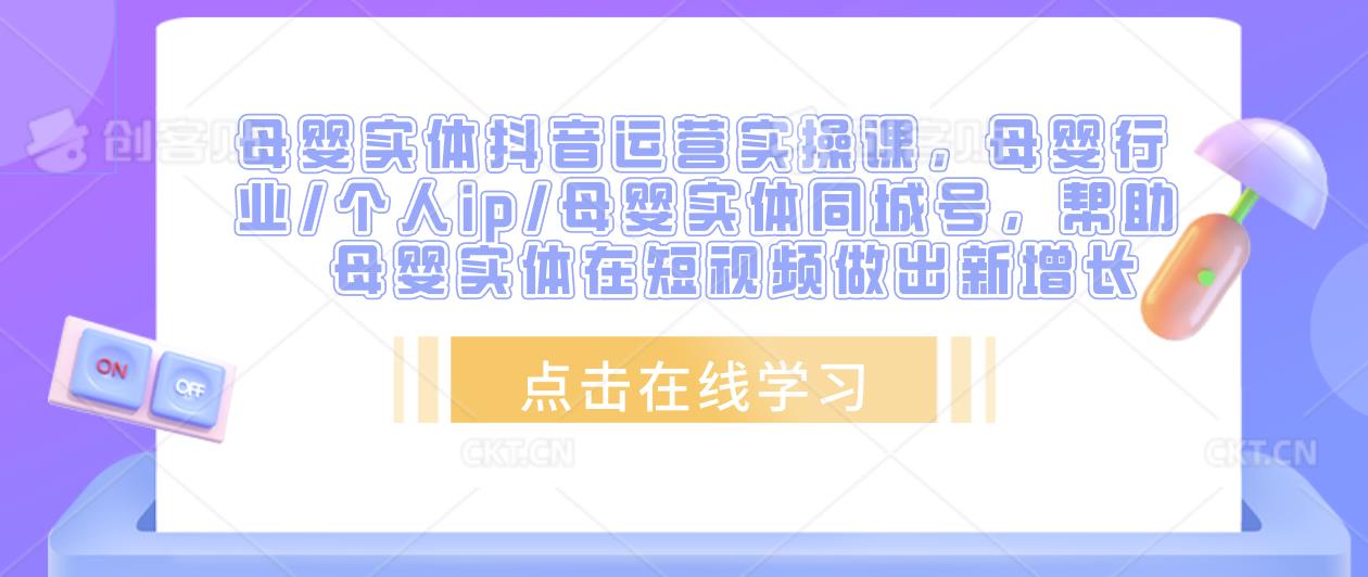 母婴实体抖音运营实操课，母婴行业/个人ip/母婴实体同城号，帮助母婴实体在短视频做出新增长-云帆项目库