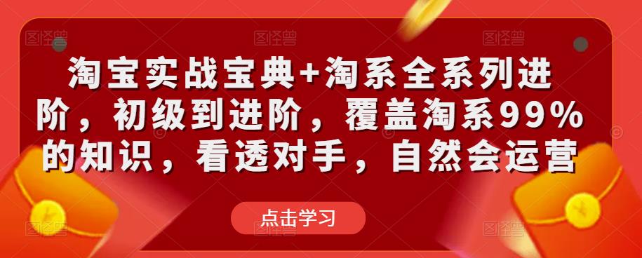 淘宝实战宝典+淘系全系列进阶，初级到进阶，覆盖淘系99%的知识，看透对手，自然会运营-云帆项目库