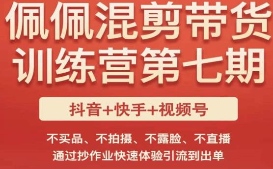 佩佩·短视频混剪带货训练营第七期，不买品、不拍摄、不露脸、不直播，通过抄作业快速体验引流到出单-云帆项目库