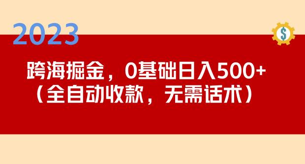 2023跨海掘金长期项目，小白也能日入500+全自动收款无需话术-云帆项目库