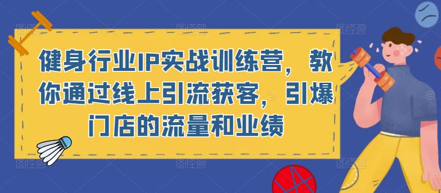 健身行业IP实战训练营，教你通过线上引流获客，引爆门店的流量和业绩-云帆项目库