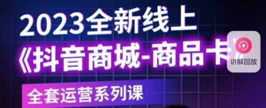 老陶电商·抖音商城商品卡，​2023全新线上全套运营系列课-云帆项目库