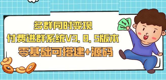 市面卖1288的最新多群同时变现付费进群系统V3.8.5版本(零基础可搭建+源码)-云帆项目库