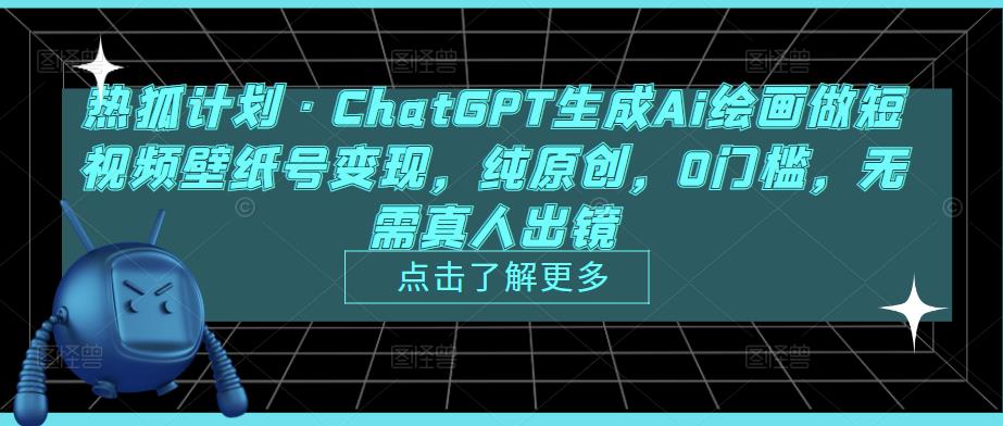 热狐计划·ChatGPT生成Ai绘画做短视频壁纸号变现，纯原创，0门槛，无需真人出镜-云帆项目库