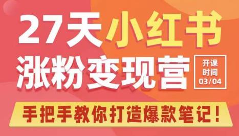 27天小红书涨粉变现营第6期，手把手教你打造爆款笔记（3月新课）-云帆项目库