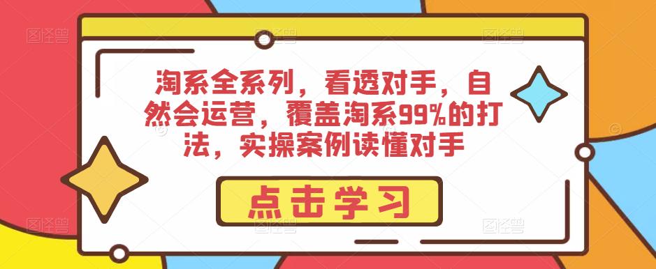 淘系全系列，看透对手，自然会运营，覆盖淘系99%的打法，实操案例读懂对手-云帆项目库