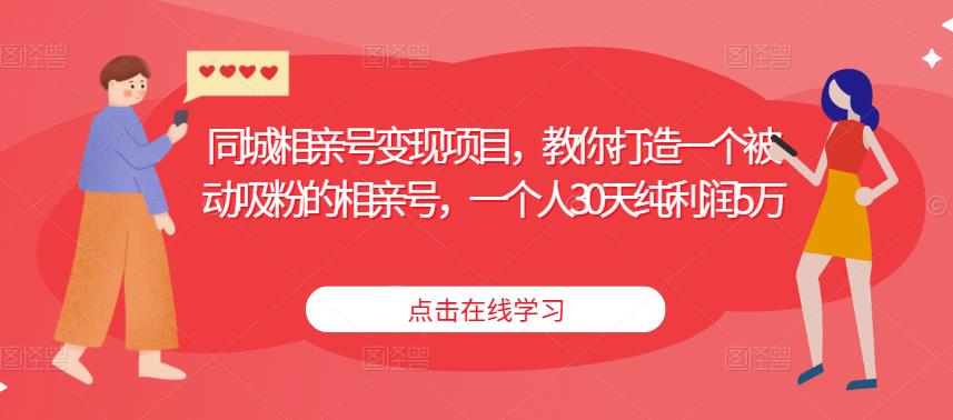 同城相亲号变现项目，教你打造一个被动吸粉的相亲号，一个人30天纯利润5万-云帆项目库