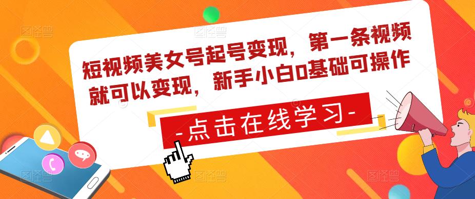 短视频美女号起号变现，第一条视频就可以变现，新手小白0基础可操作-云帆项目库