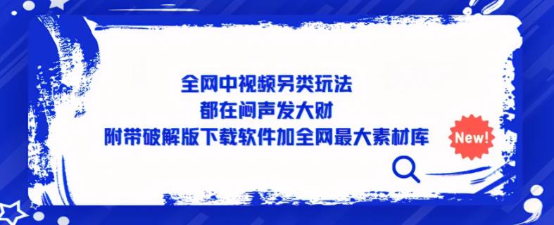 全网中视频另类玩法，都在闷声发大财，附带破解版下载软件加全网最大素材库-云帆项目库