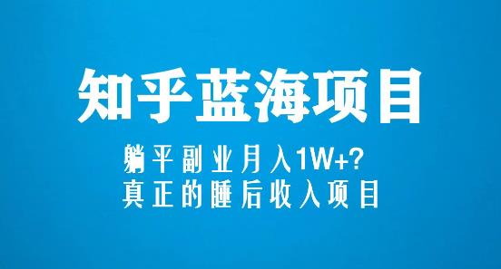 知乎蓝海玩法，躺平副业月入1W+，真正的睡后收入项目（6节视频课）-云帆项目库