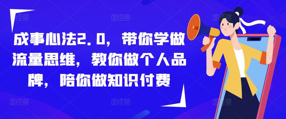 成事心法2.0，带你学做流量思维，教你做个人品牌，陪你做知识付费-云帆项目库