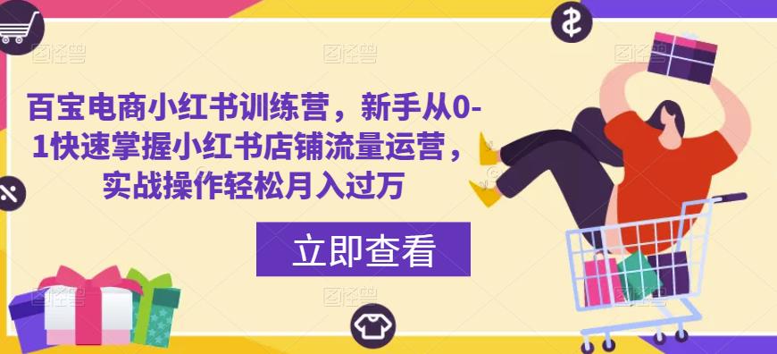 百宝电商小红书训练营，新手从0-1快速掌握小红书店铺流量运营，实战操作轻松月入过万-云帆项目库