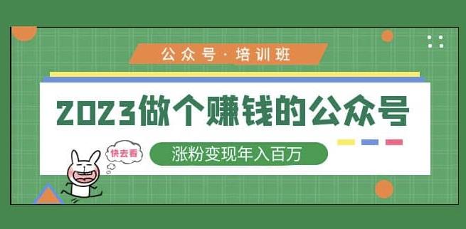 2023公众号培训班，2023做个赚钱的公众号，涨粉变现年入百万！-云帆项目库