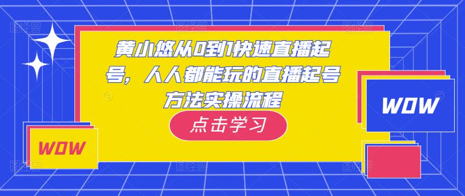 黄小悠从0到1快速直播起号，人人都能玩的直播起号方法实操流程-云帆项目库