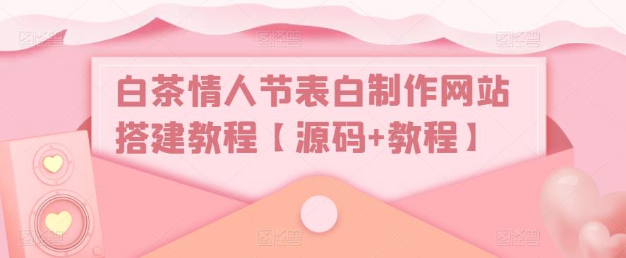 白茶情人节表白制作网站搭建教程【源码+教程】-云帆项目库