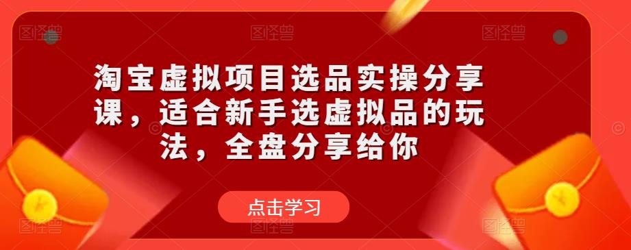 淘宝虚拟项目选品实操分享课，适合新手选虚拟品的玩法，全盘分享给你-云帆项目库