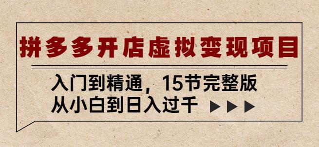 拼多多开店虚拟变现项目：入门到精通，从小白到日入过千（15节完整版）-云帆项目库