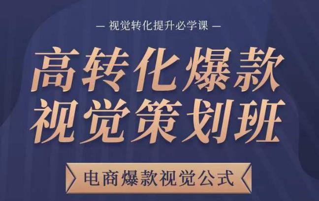 高转化爆款视觉策划班，电商爆款视觉公式，视觉转化提升必学课-云帆项目库