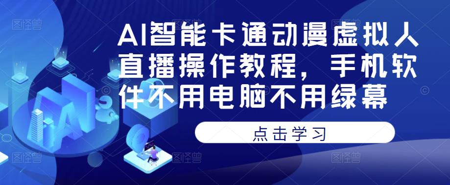 AI智能卡通动漫虚拟人直播操作教程，手机软件不用电脑不用绿幕-云帆项目库