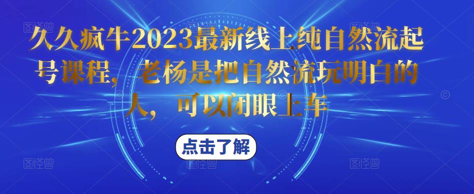 久久疯牛2023最新线上纯自然流起号课程，老杨是把自然流玩明白的人，可以闭眼上车-云帆项目库