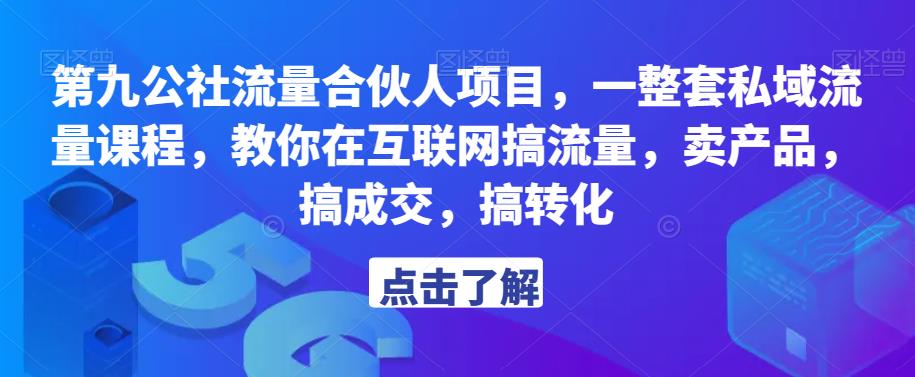 第九公社流量合伙人项目，一整套私域流量课程，教你在互联网搞流量，卖产品，搞成交，搞转化-云帆项目库