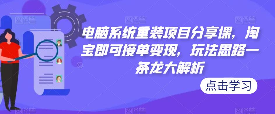 电脑系统重装项目分享课，淘宝即可接单变现，玩法思路一条龙大解析-云帆项目库