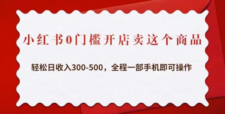 小红书0门槛开店卖这个商品，轻松日收入300-500，全程一部手机即可操作-云帆项目库