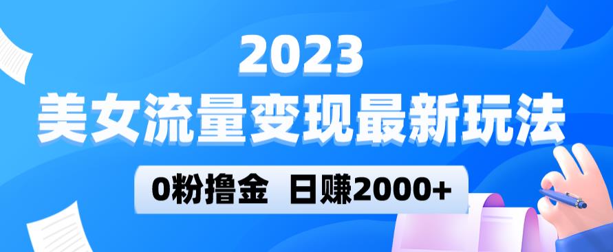 2023美女流量变现最新玩法，0粉撸金，日赚2000+，实测日引流300+-云帆项目库