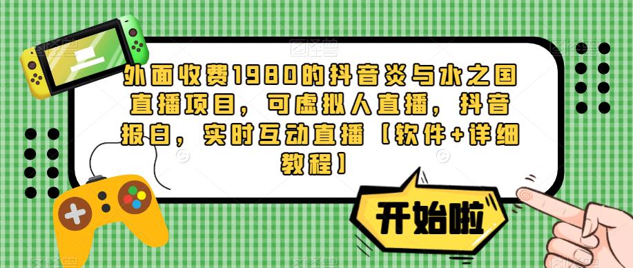 外面收费1980的抖音炎与水之国直播项目，可虚拟人直播，抖音报白，实时互动直播【软件+详细教程】-云帆项目库