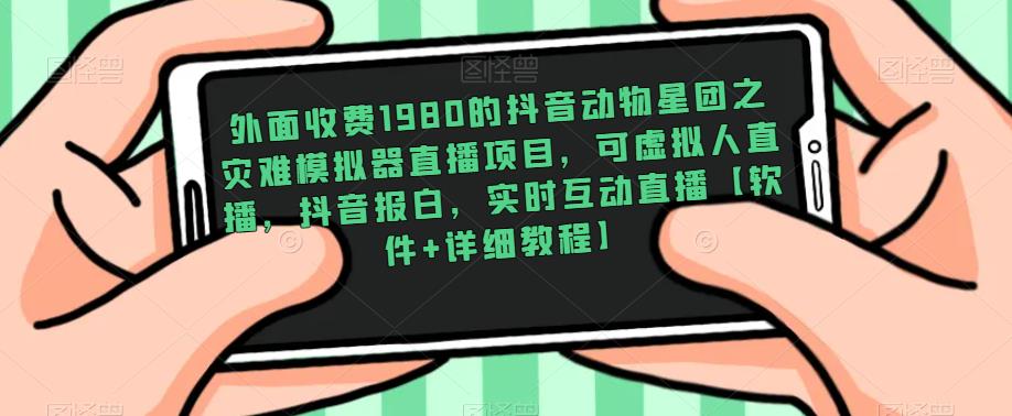 外面收费1980的抖音动物星团之灾难模拟器直播项目，可虚拟人直播，抖音报白，实时互动直播【软件+详细教程】-云帆项目库