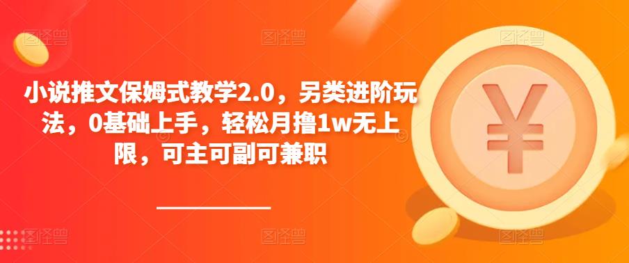 小说推文保姆式教学2.0，另类进阶玩法，0基础上手，轻松月撸1w无上限，可主可副可兼职-云帆项目库