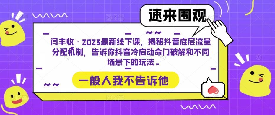 闫丰收·2023最新线下课，揭秘抖音底层流量分配机制，告诉你抖音冷启动命门破解和不同场景下的玩法-云帆项目库