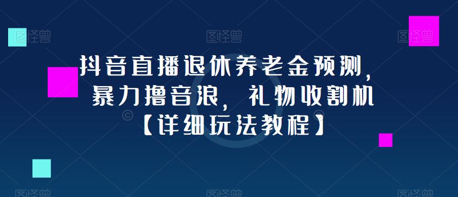 抖音直播退休养老金预测，暴力撸音浪，礼物收割机【详细玩法教程】-云帆项目库