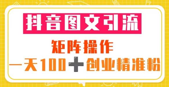 抖音图文引流矩阵操作一天100+创业精准粉（5节视频课+素材模板）-云帆项目库