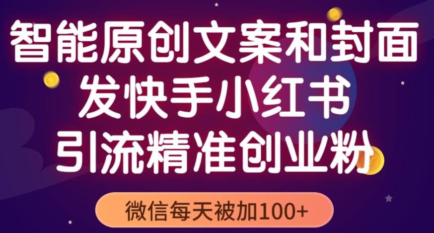 智能原创封面和创业文案，快手小红书引流精准创业粉，微信每天被加100+（揭秘）-云帆项目库