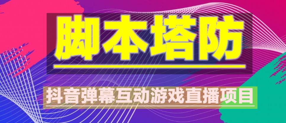 外面收费1980的抖音脚本塔防直播项目，可虚拟人直播，抖音报白，实时互动直播【软件+教程】-云帆项目库