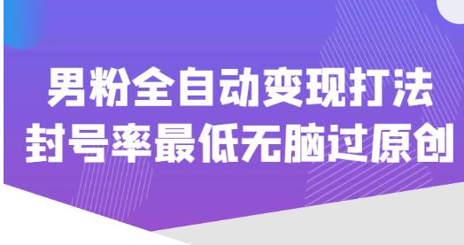 价值1980的男粉全自动变现打法，封号率最低无脑过原创-云帆项目库