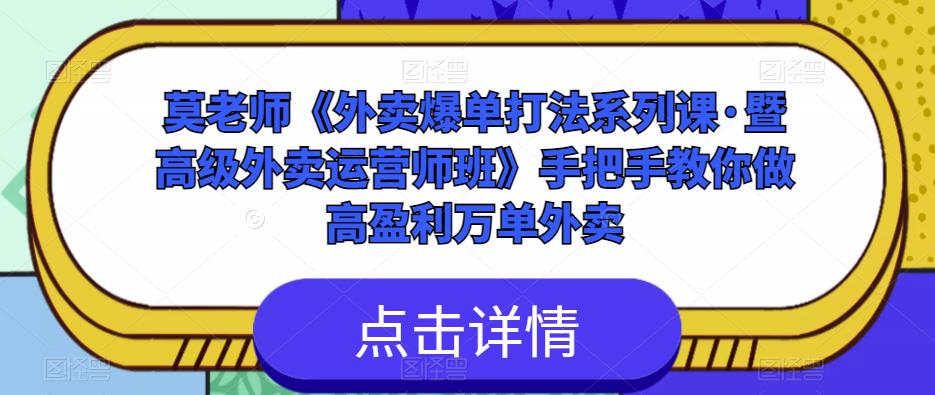 莫老师《外卖爆单打法系列课·暨高级外卖运营师班》手把手教你做高盈利万单外卖-云帆项目库