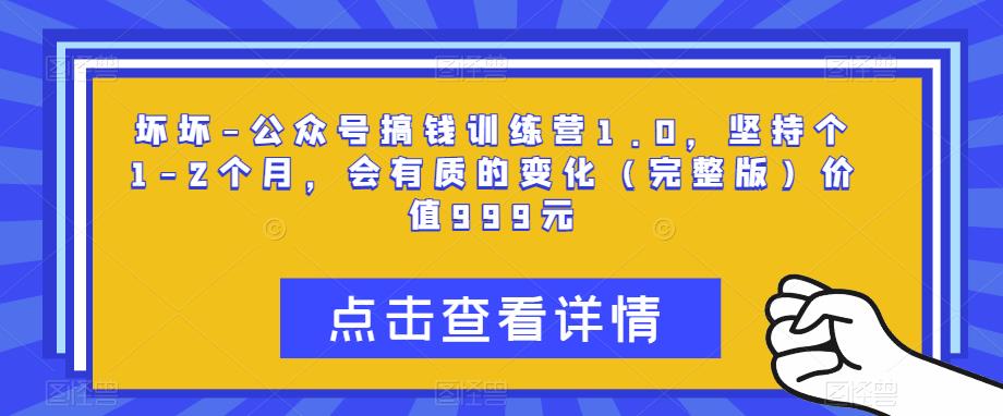 坏坏-公众号搞钱训练营1.0，坚持个1-2个月，会有质的变化（完整版）价值999元-云帆项目库