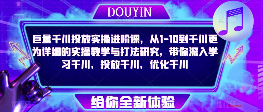 巨量千川投放实操进阶课，从1-10到千川更为详细的实操教学与打法研究，带你深入学习千川，投放千川，优化千川-云帆项目库