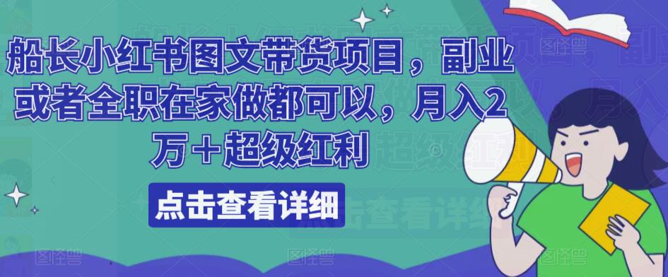 船长小红书图文带货项目，副业或者全职在家做都可以，月入2万＋超级红利-云帆项目库