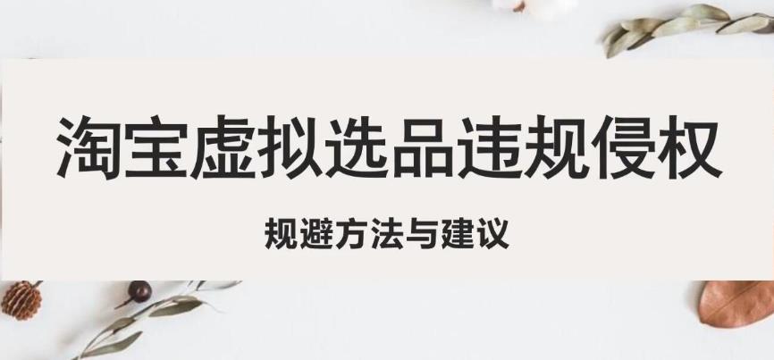 淘宝虚拟违规侵权规避方法与建议，6个部分详细讲解，做虚拟资源必看-云帆项目库