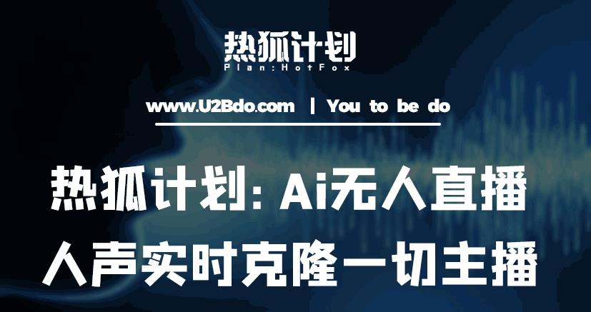 热狐计划：Ai无人直播实时克隆一切主播·无人直播新时代（包含所有使用到的软件）-云帆项目库