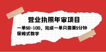 营业执照年审项目，一单50-100，完成一单只需要5分钟，保姆式教学-云帆项目库