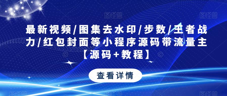 最新视频/图集去水印/步数/王者战力/红包封面等小程序源码带流量主【源码+教程】-云帆项目库